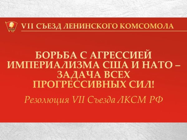 Резолюция VII Съезда ЛКСМ РФ: «Борьба с агрессией империализма США и НАТО – задача всех прогрессивных сил!»
